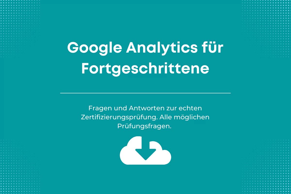 Antworten auf die Google-Zertifizierungsprüfung Google Analytics für Fortgeschrittene