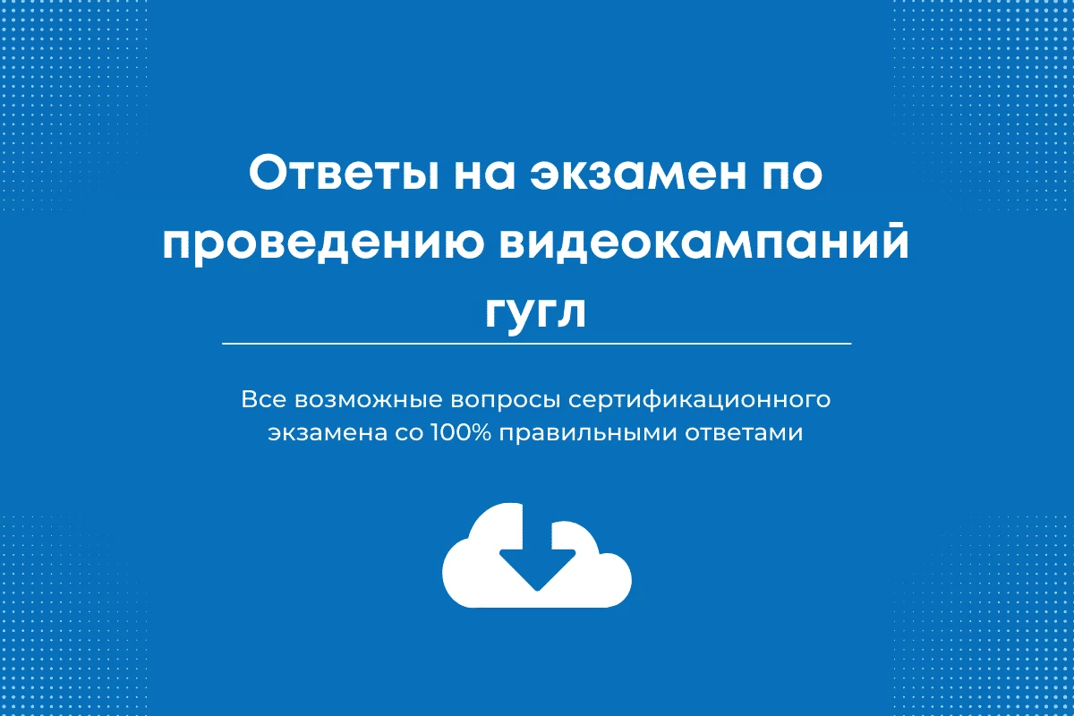 Oтветы на экзамен по видеокампаний гугл